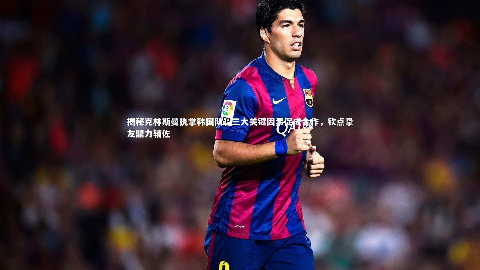 揭秘克林斯曼执掌韩国队,三大关键因素促成合作,钦点挚友鼎力辅佐