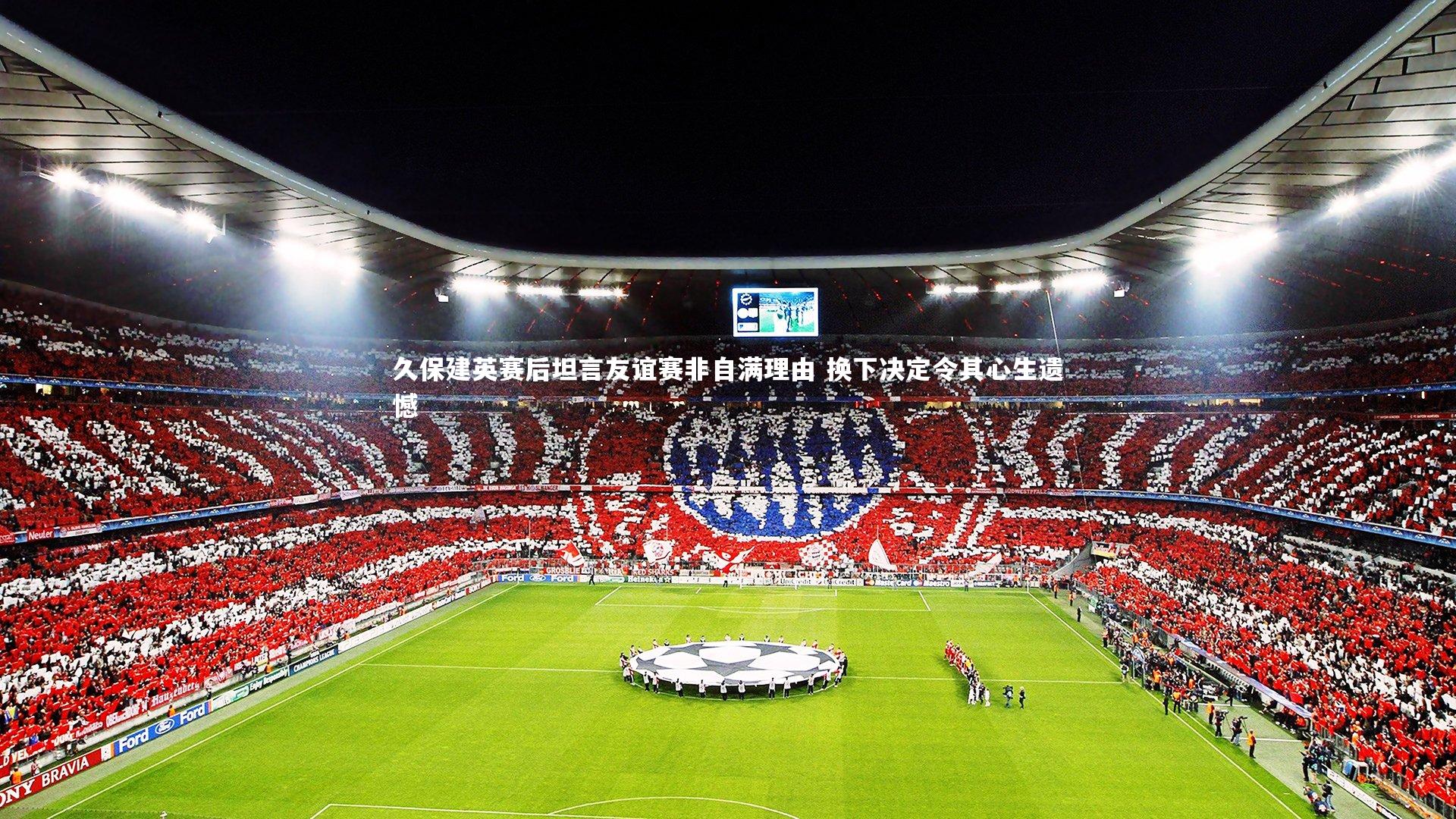 YY易游体育|久保建英赛后坦言友谊赛非自满理由 换下决定令其心生遗憾