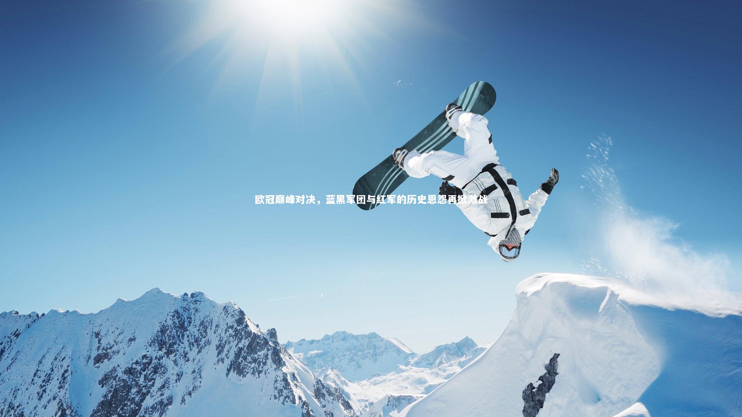YY易游体育官方网站-欧冠巅峰对决，蓝黑军团与红军的历史恩怨再掀激战