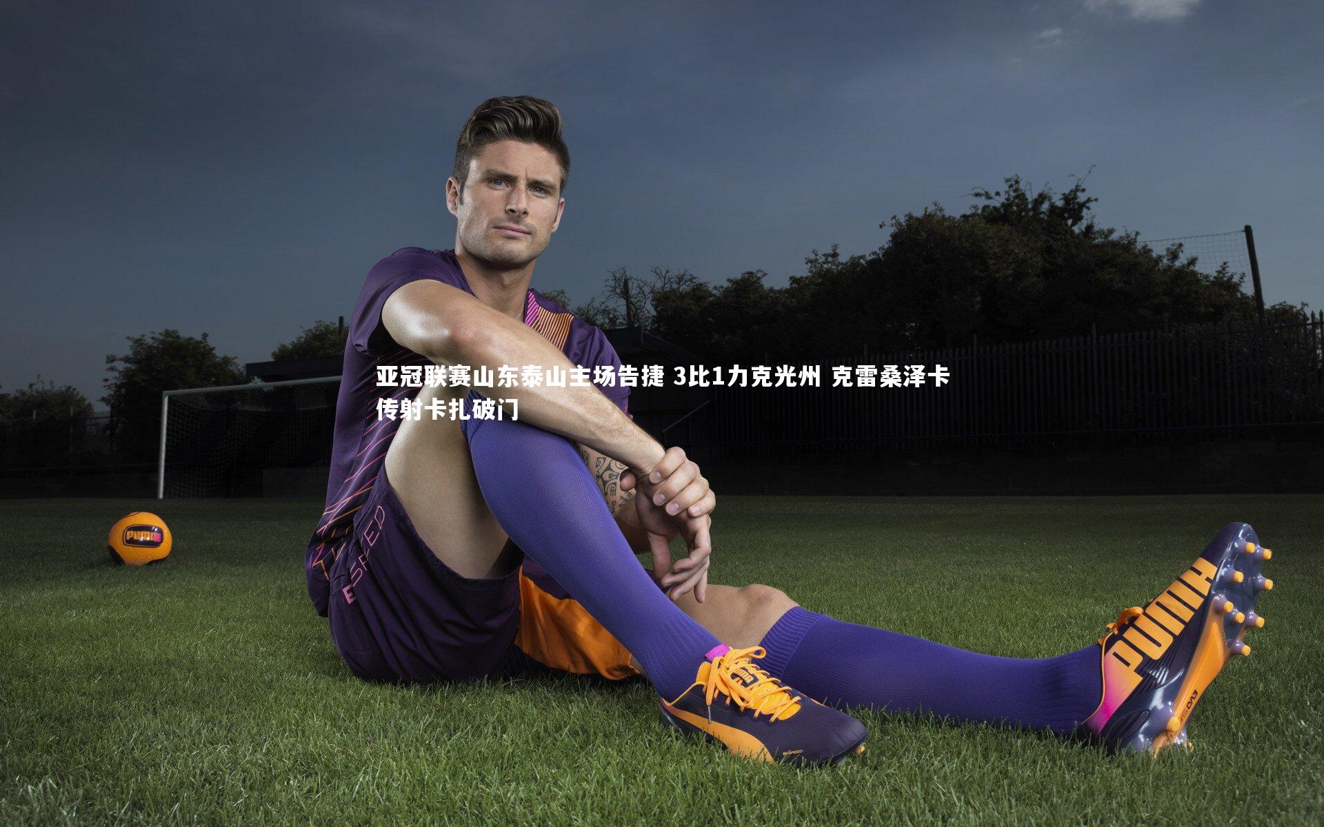 亚冠联赛山东泰山主场告捷 3比1力克光州 克雷桑泽卡传射卡扎破门