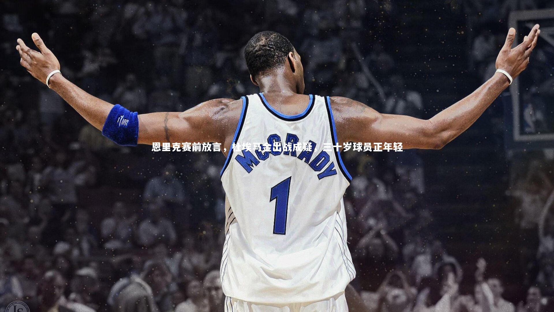 恩里克赛前放言，杜埃马金出战成疑，三十岁球员正年轻